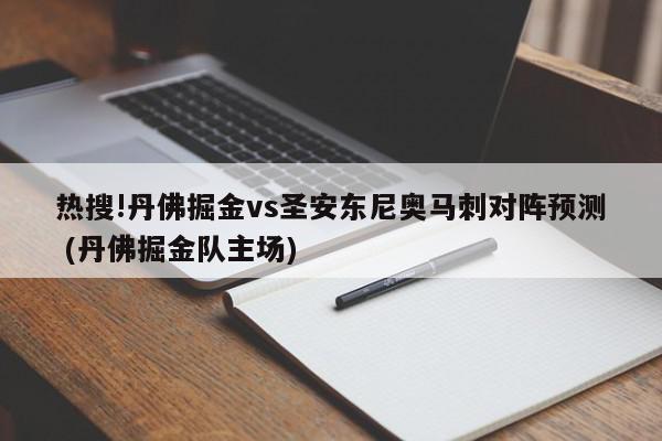 热搜!丹佛掘金vs圣安东尼奥马刺对阵预测 (丹佛掘金队主场)