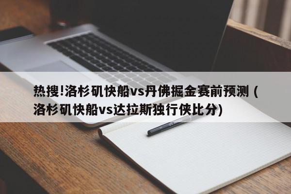 热搜!洛杉矶快船vs丹佛掘金赛前预测 (洛杉矶快船vs达拉斯独行侠比分)