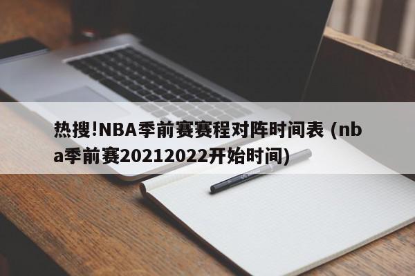 热搜!NBA季前赛赛程对阵时间表 (nba季前赛20212022开始时间)