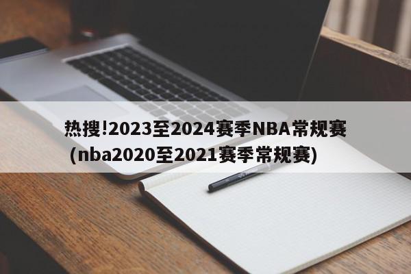 热搜!2023至2024赛季NBA常规赛 (nba2020至2021赛季常规赛)