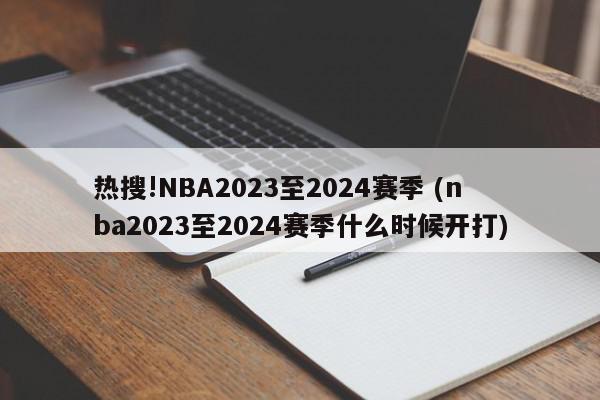 热搜!NBA2023至2024赛季 (nba2023至2024赛季什么时候开打)