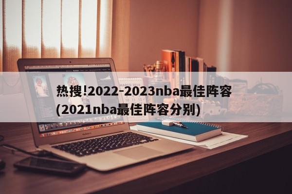 热搜!2022-2023nba最佳阵容 (2021nba最佳阵容分别)