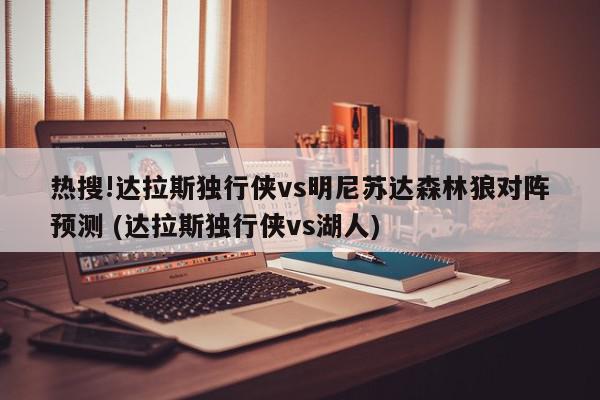 热搜!达拉斯独行侠vs明尼苏达森林狼对阵预测 (达拉斯独行侠vs湖人)