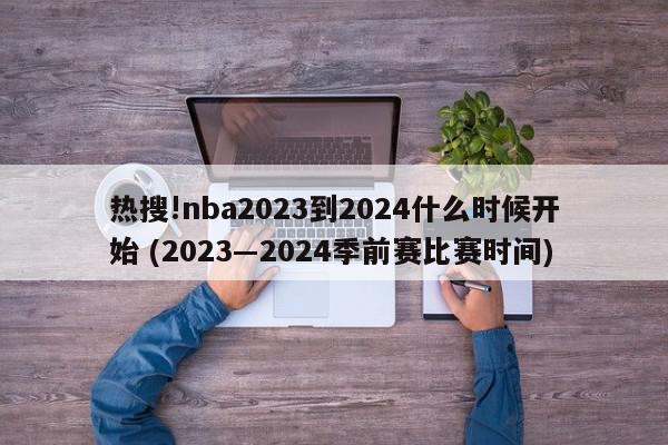 热搜!nba2023到2024什么时候开始 (2023―2024季前赛比赛时间)