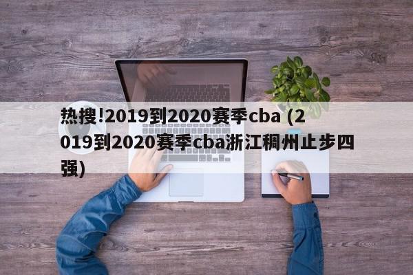 热搜!2019到2020赛季cba (2019到2020赛季cba浙江稠州止步四强)