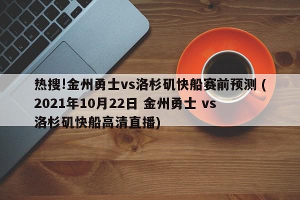 热搜!金州勇士vs洛杉矶快船赛前预测 (2021年10月22日 金州勇士 vs 洛杉矶快船高清直播)