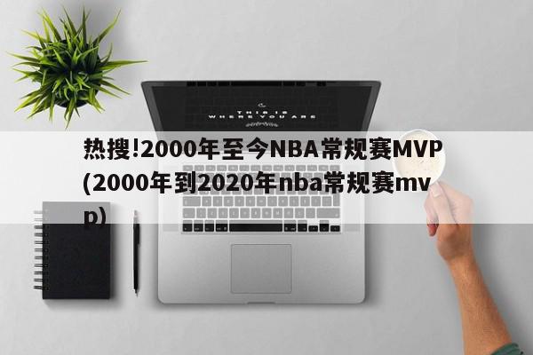 热搜!2000年至今NBA常规赛MVP (2000年到2020年nba常规赛mvp)