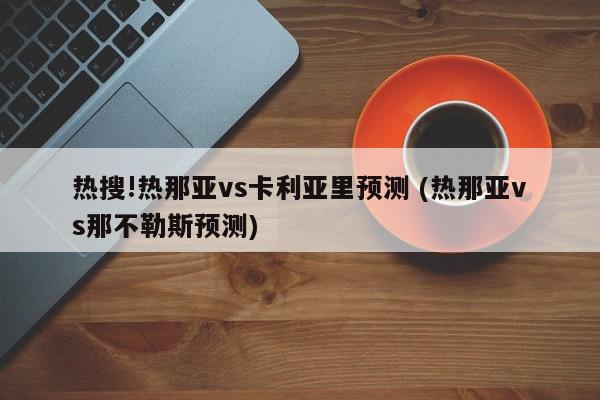 热搜!热那亚vs卡利亚里预测 (热那亚vs那不勒斯预测)