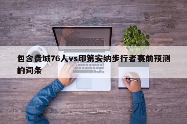 包含费城76人vs印第安纳步行者赛前预测的词条