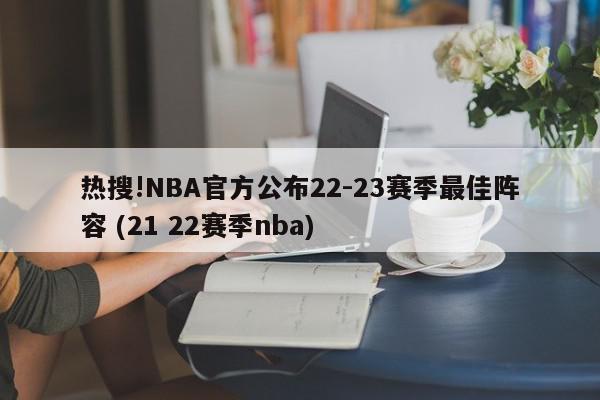 热搜!NBA官方公布22-23赛季最佳阵容 (21 22赛季nba)