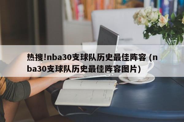 热搜!nba30支球队历史最佳阵容 (nba30支球队历史最佳阵容图片)