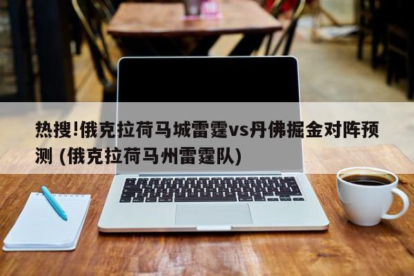 热搜!俄克拉荷马城雷霆vs丹佛掘金对阵预测 (俄克拉荷马州雷霆队)