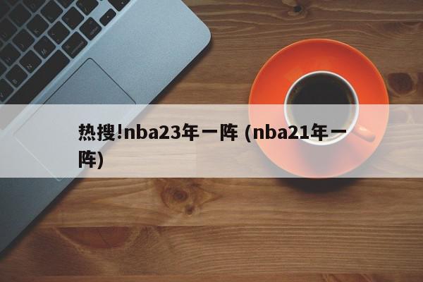 热搜!nba23年一阵 (nba21年一阵)