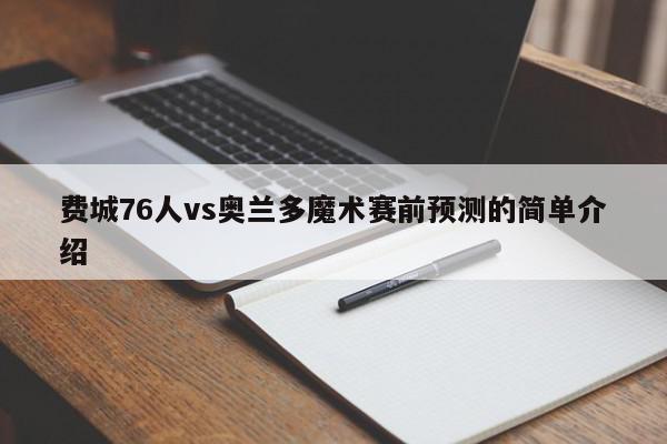 费城76人vs奥兰多魔术赛前预测的简单介绍