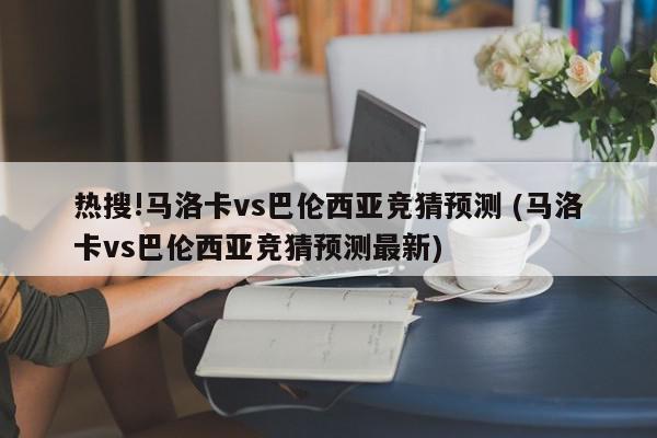 热搜!马洛卡vs巴伦西亚竞猜预测 (马洛卡vs巴伦西亚竞猜预测最新)