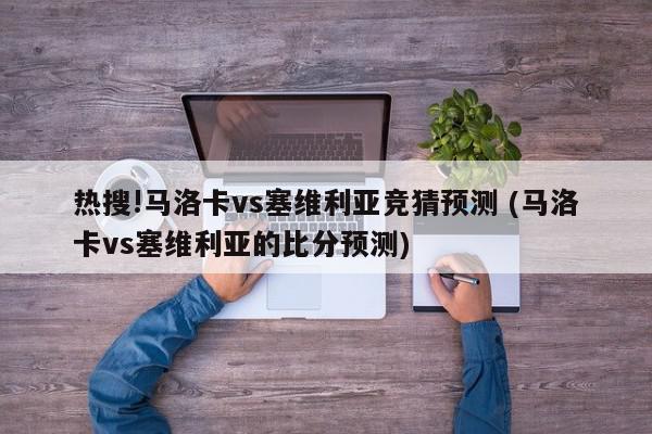 热搜!马洛卡vs塞维利亚竞猜预测 (马洛卡vs塞维利亚的比分预测)