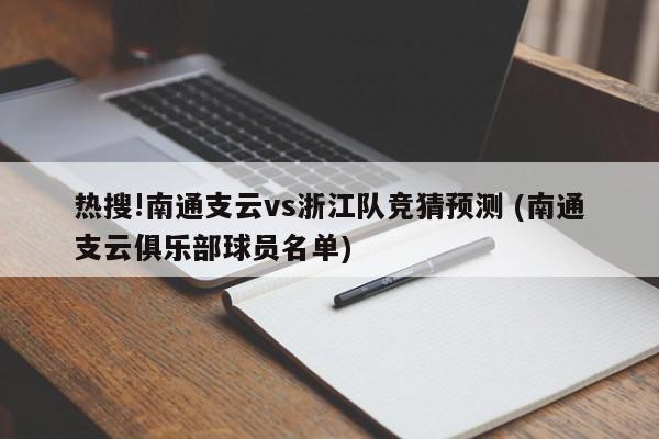 热搜!南通支云vs浙江队竞猜预测 (南通支云俱乐部球员名单)