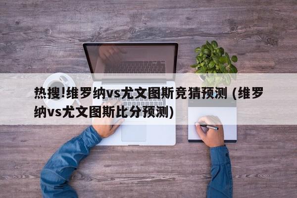 热搜!维罗纳vs尤文图斯竞猜预测 (维罗纳vs尤文图斯比分预测)