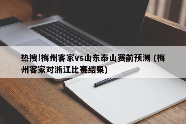 热搜!梅州客家vs山东泰山赛前预测 (梅州客家对浙江比赛结果)