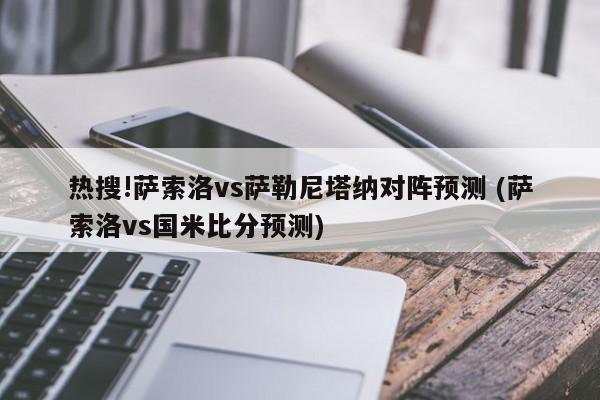 热搜!萨索洛vs萨勒尼塔纳对阵预测 (萨索洛vs国米比分预测)