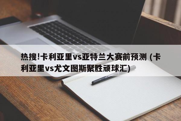 热搜!卡利亚里vs亚特兰大赛前预测 (卡利亚里vs尤文图斯聚胜顽球汇)