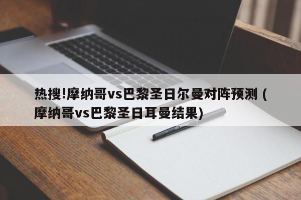 热搜!摩纳哥vs巴黎圣日尔曼对阵预测 (摩纳哥vs巴黎圣日耳曼结果)