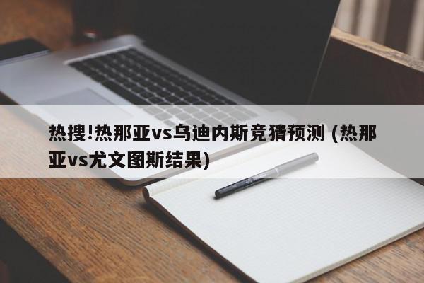 热搜!热那亚vs乌迪内斯竞猜预测 (热那亚vs尤文图斯结果)