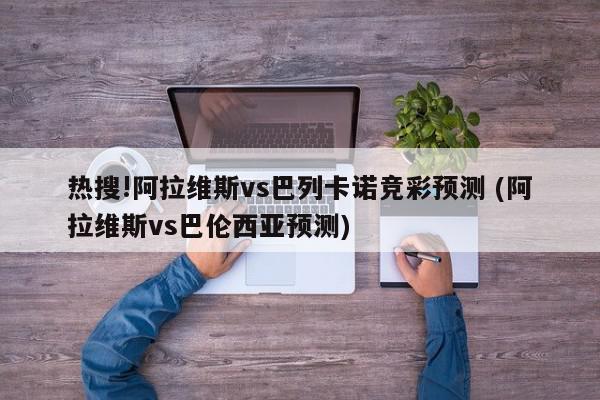 热搜!阿拉维斯vs巴列卡诺竞彩预测 (阿拉维斯vs巴伦西亚预测)