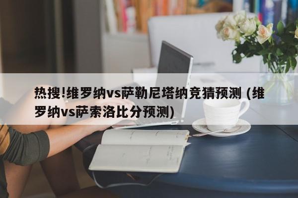 热搜!维罗纳vs萨勒尼塔纳竞猜预测 (维罗纳vs萨索洛比分预测)