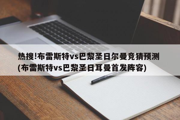 热搜!布雷斯特vs巴黎圣日尔曼竞猜预测 (布雷斯特vs巴黎圣日耳曼首发阵容)