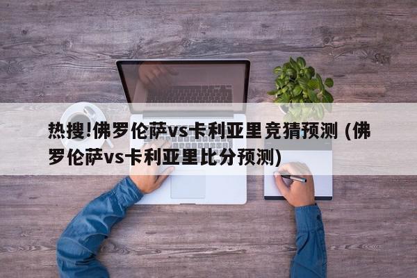 热搜!佛罗伦萨vs卡利亚里竞猜预测 (佛罗伦萨vs卡利亚里比分预测)