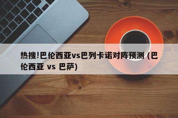 热搜!巴伦西亚vs巴列卡诺对阵预测 (巴伦西亚 vs 巴萨)