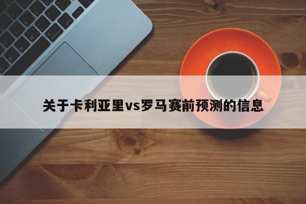 关于卡利亚里vs罗马赛前预测的信息