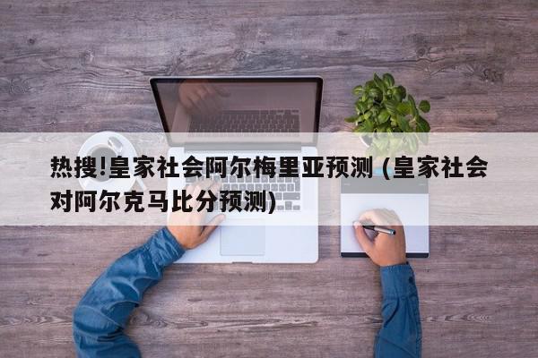 热搜!皇家社会阿尔梅里亚预测 (皇家社会对阿尔克马比分预测)