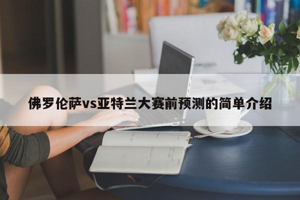 佛罗伦萨vs亚特兰大赛前预测的简单介绍