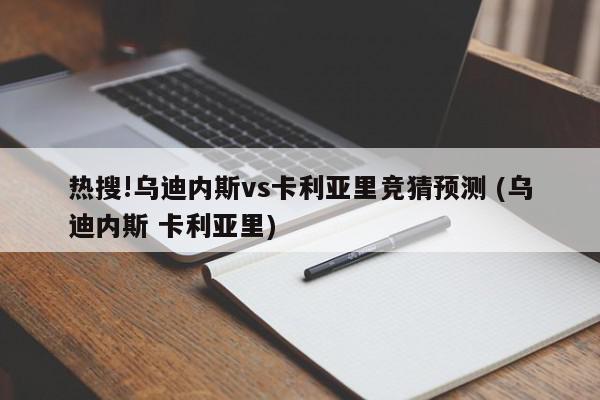 热搜!乌迪内斯vs卡利亚里竞猜预测 (乌迪内斯 卡利亚里)