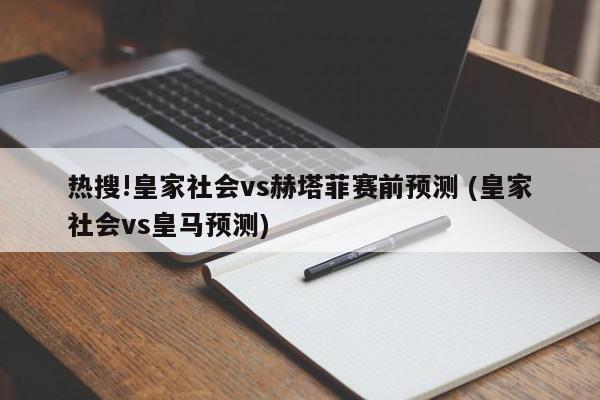 热搜!皇家社会vs赫塔菲赛前预测 (皇家社会vs皇马预测)