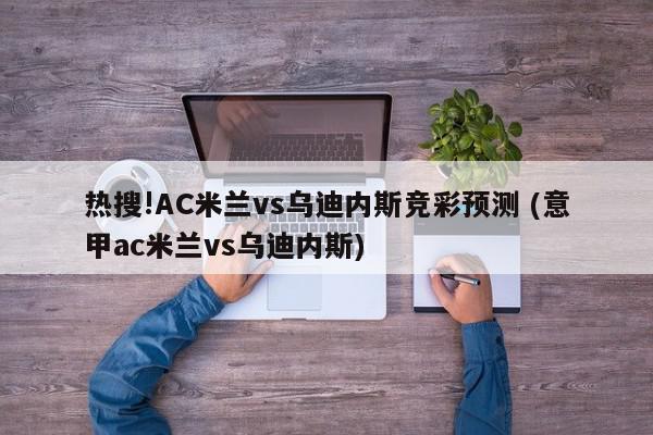 热搜!AC米兰vs乌迪内斯竞彩预测 (意甲ac米兰vs乌迪内斯)