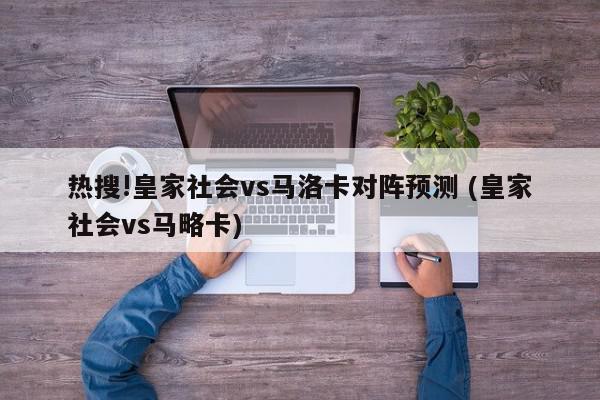 热搜!皇家社会vs马洛卡对阵预测 (皇家社会vs马略卡)