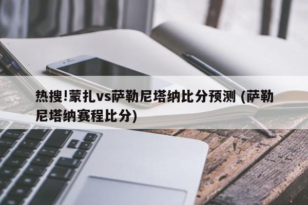 热搜!蒙扎vs萨勒尼塔纳比分预测 (萨勒尼塔纳赛程比分)